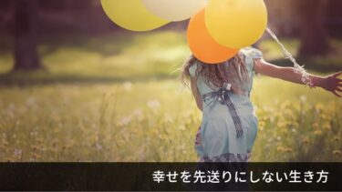 幸せを先送りにしてしまう生き方について
