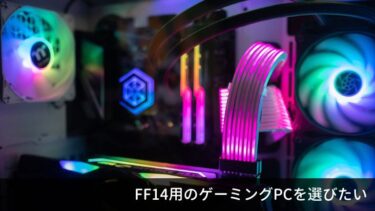 FF14をゲーミングPCで楽しみたい！ PCの選び方・データ移行のやり方について
